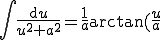 int_{}^{} frac{mathrm{d}u}{u^2+a^2} = frac{1}{a} arctan(frac{u}{a}) \int_{}^{} \frac{\mathrm{d}u}{u^2+a^2} = \frac{1}{a} \arctan(\frac{u}{a})